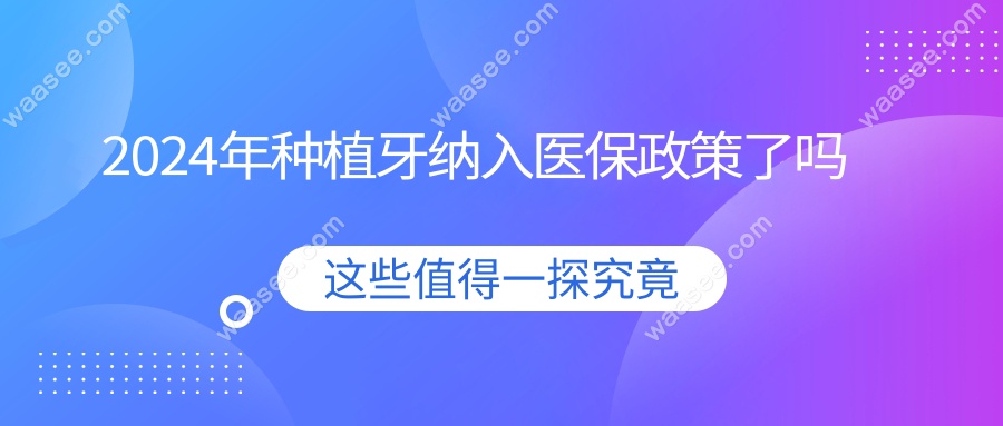 2024年种植牙纳入政策了吗 waasee.com