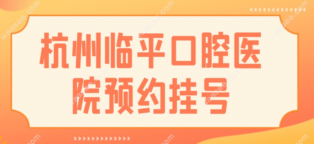 杭州临平口腔医院预约挂号