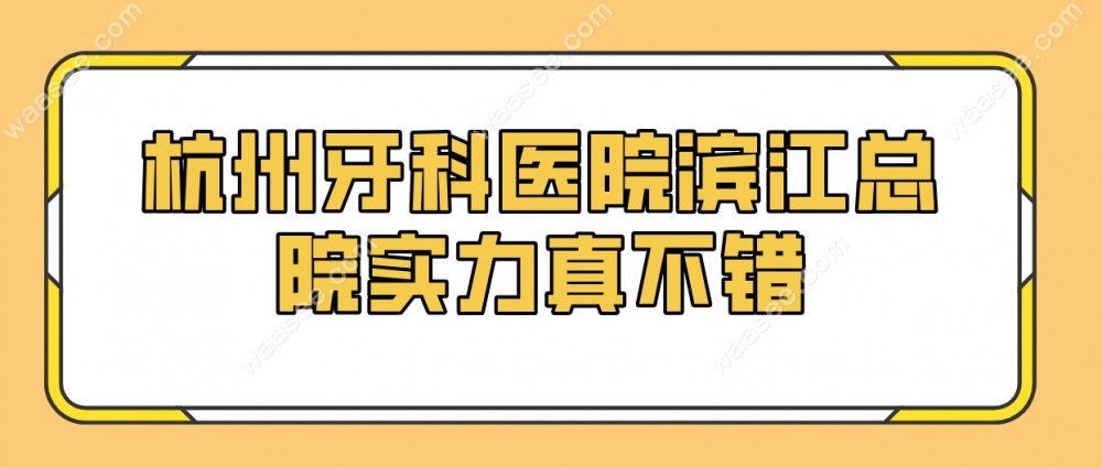杭州牙科医院滨江总院实力不错