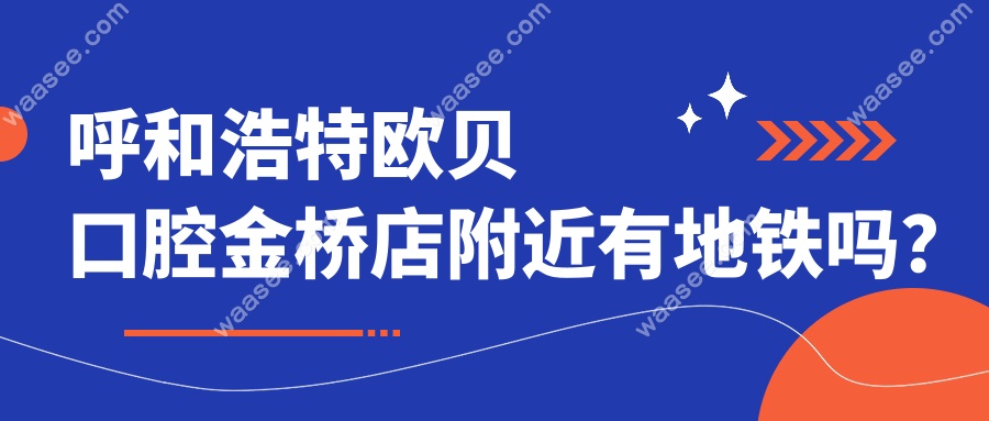 呼和浩特欧贝口腔金桥店附近有地铁吗？