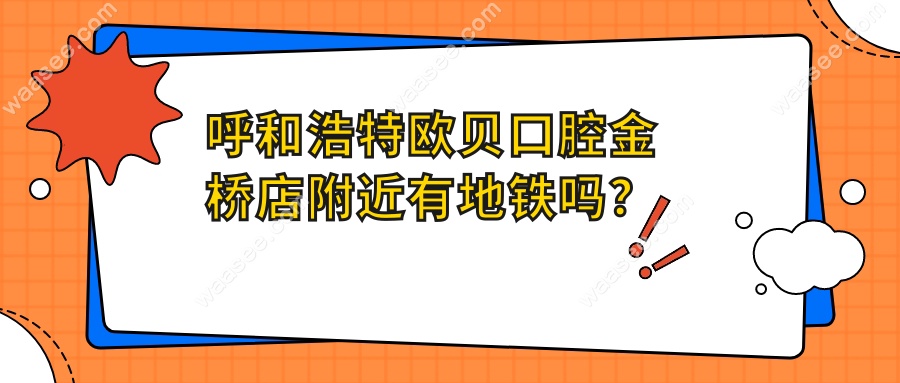 呼和浩特欧贝口腔金桥店附近有地铁吗？