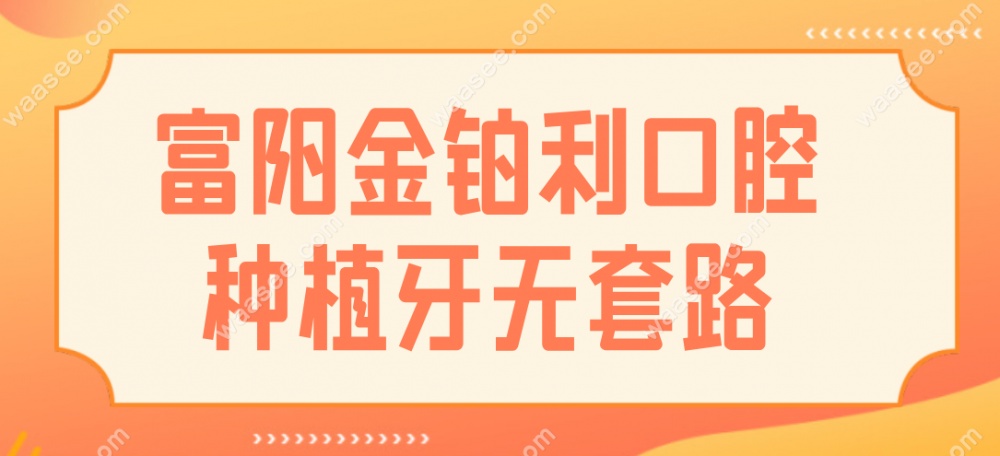 富阳金铂利口腔无套路