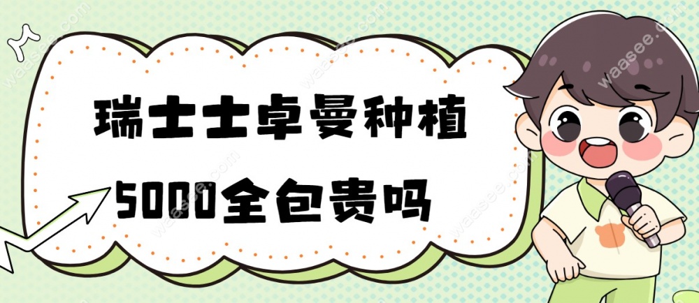 瑞士士卓曼种植5000全包贵吗