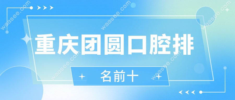 重庆团圆口腔排名前十