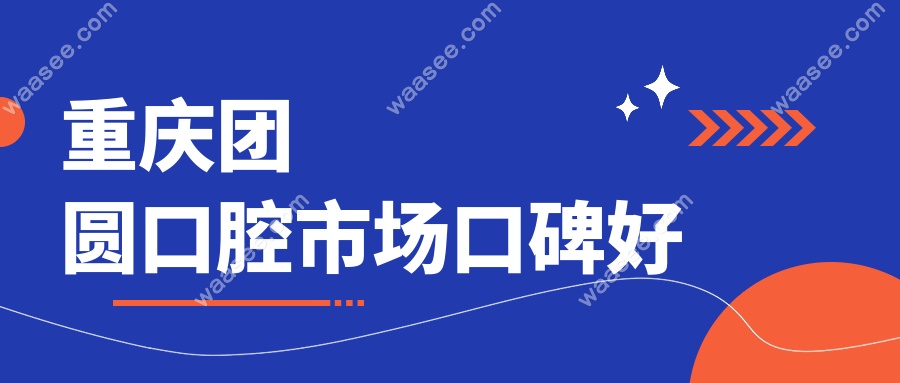 重庆团圆口腔市场口碑好