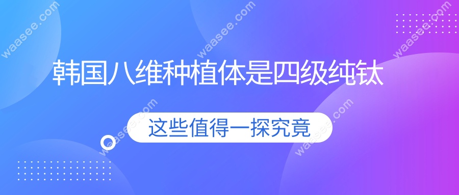 韩国八维种植体是四级纯钛
