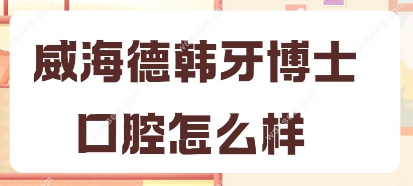 威海德韩牙博士口腔怎么样