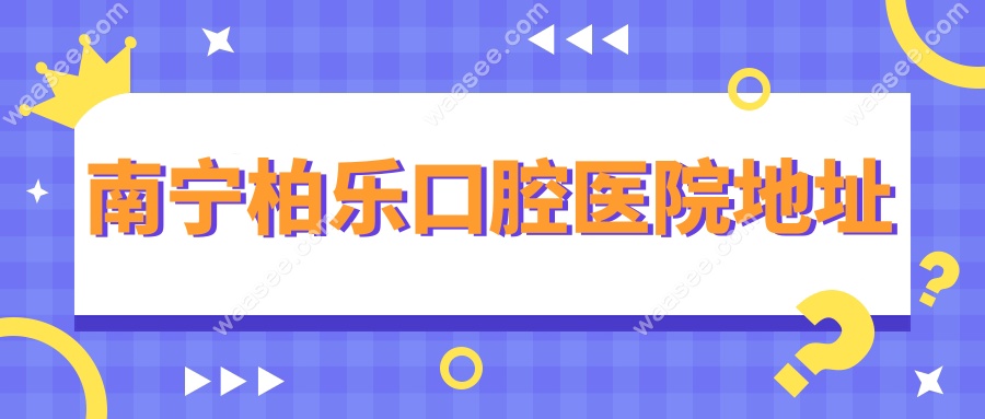 南宁柏乐口腔医院地址