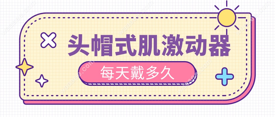 头帽式肌激动器每天戴多久