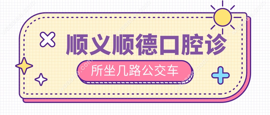 顺义顺德口腔诊所坐几路公交车