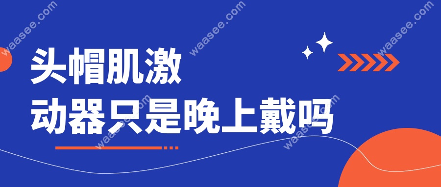 头帽肌激动器只是晚上戴吗