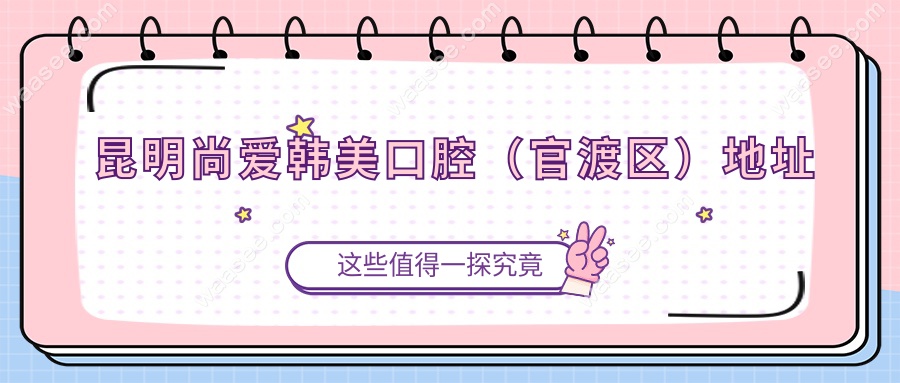 昆明尚爱韩美口腔（官渡区）地址