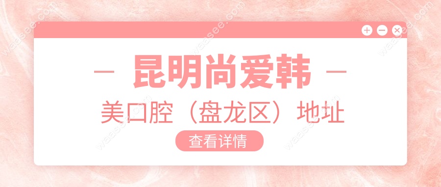 昆明尚爱韩美口腔（盘龙区）地址