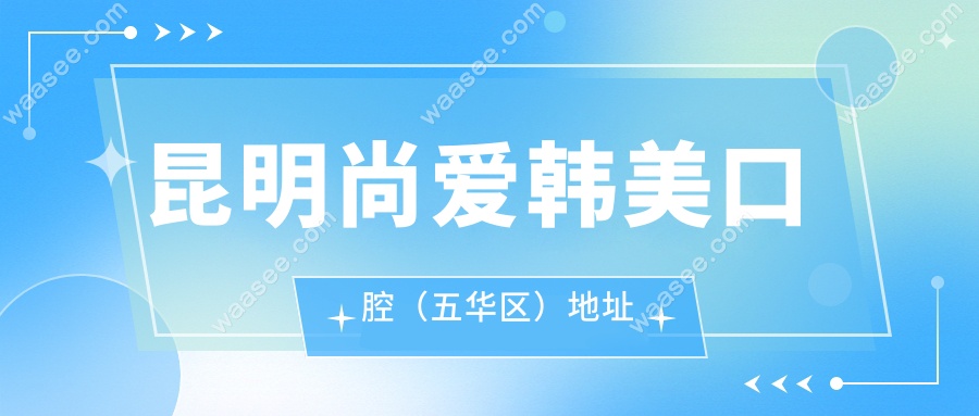 昆明尚爱韩美口腔（五华区）地址