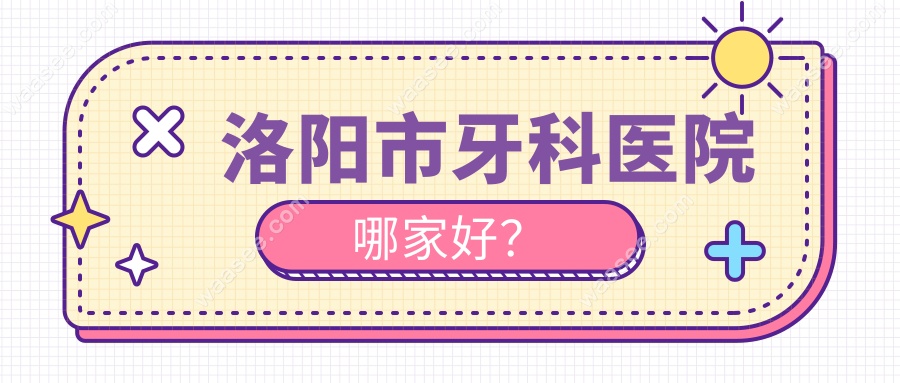 洛阳市牙科医院哪家好？