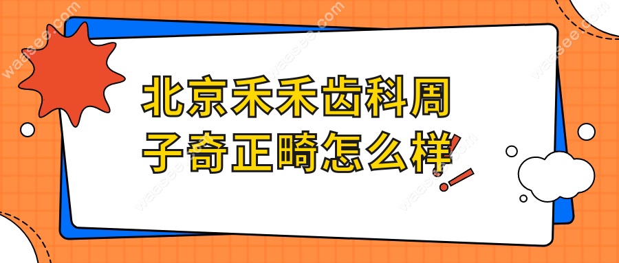 北京禾禾齿科周子奇正畸怎么样