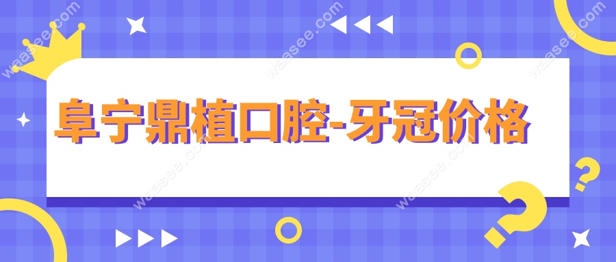 阜宁鼎植口腔-牙冠价格