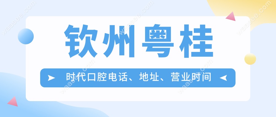 钦州粤桂时代口腔电话、地址、营业时间