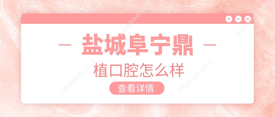 盐城阜宁鼎植口腔怎么样