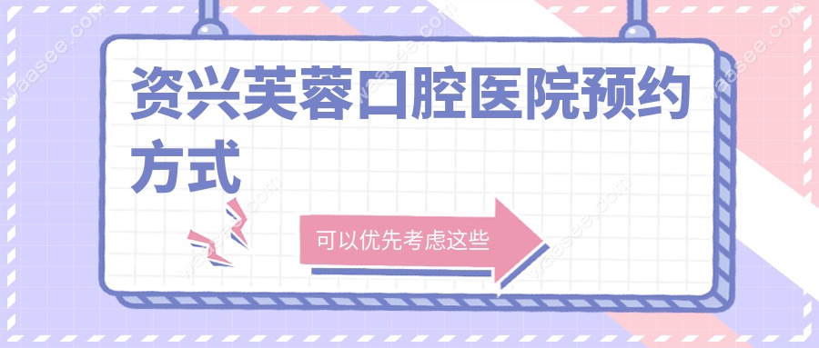 资兴芙蓉口腔医院预约方式