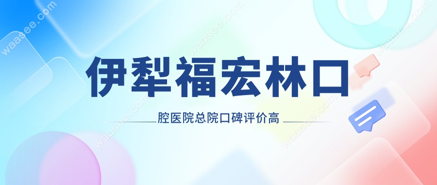 伊犁福宏林口腔医院总院口碑评价高