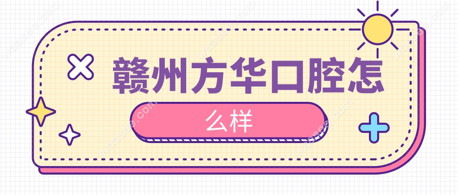 赣州方华口腔怎么样