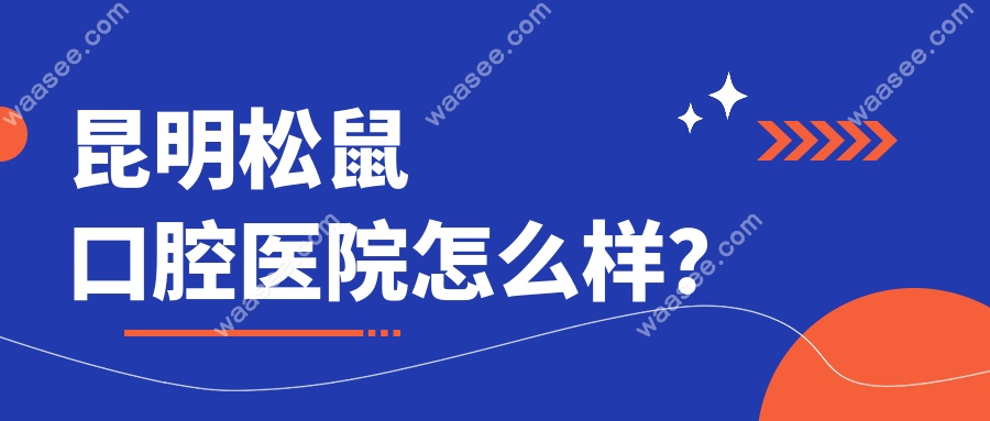 昆明松鼠口腔医院怎么样？
