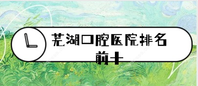 芜湖口腔医院排名前十