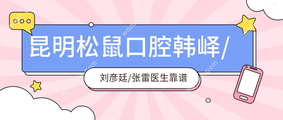 昆明松鼠口腔韩峄/刘彦廷/张雷医生靠谱吗？