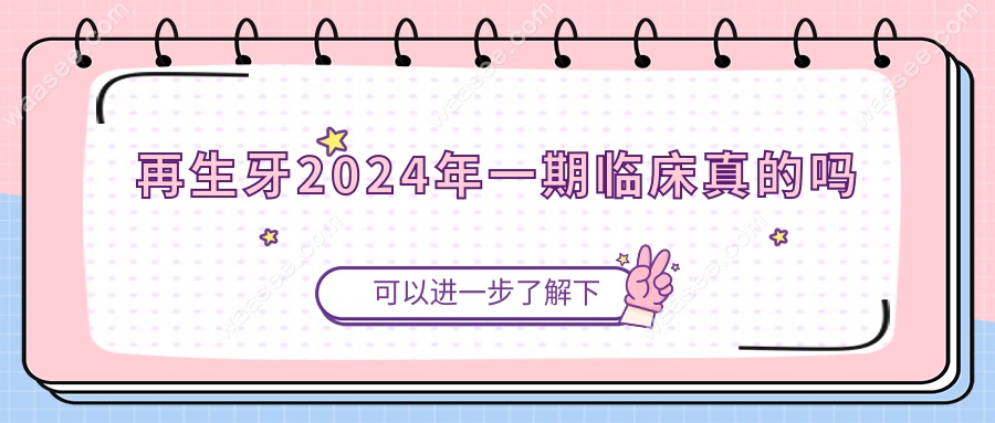 再生牙2024年一期临床真的吗
