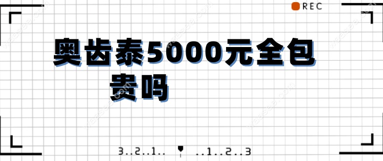 奥齿泰5000元全包贵吗waasee.com