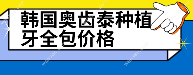 韩国奥齿泰种植牙全包价格