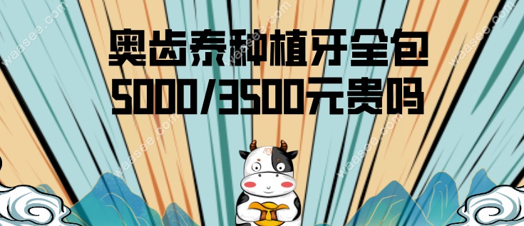 奥齿泰种植牙全包5000/3500元贵吗