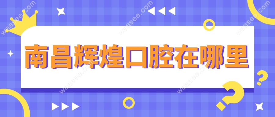 南昌辉煌口腔在哪里