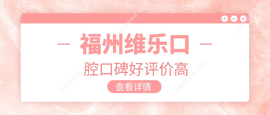 福州维乐口腔口碑好评价高