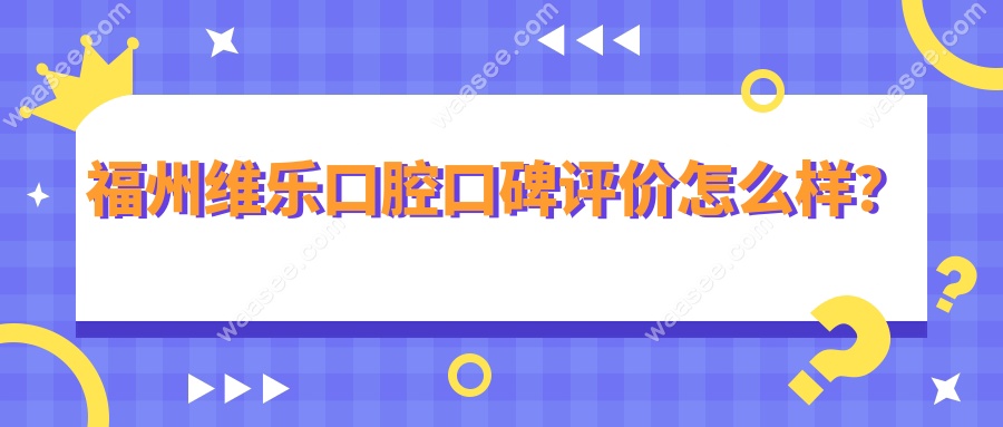 福州维乐口腔口碑评价怎么样？