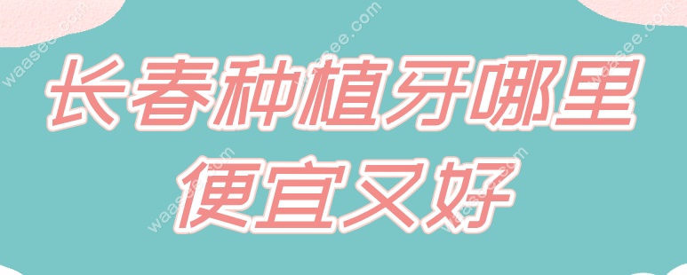 长春种植牙哪里便宜又好