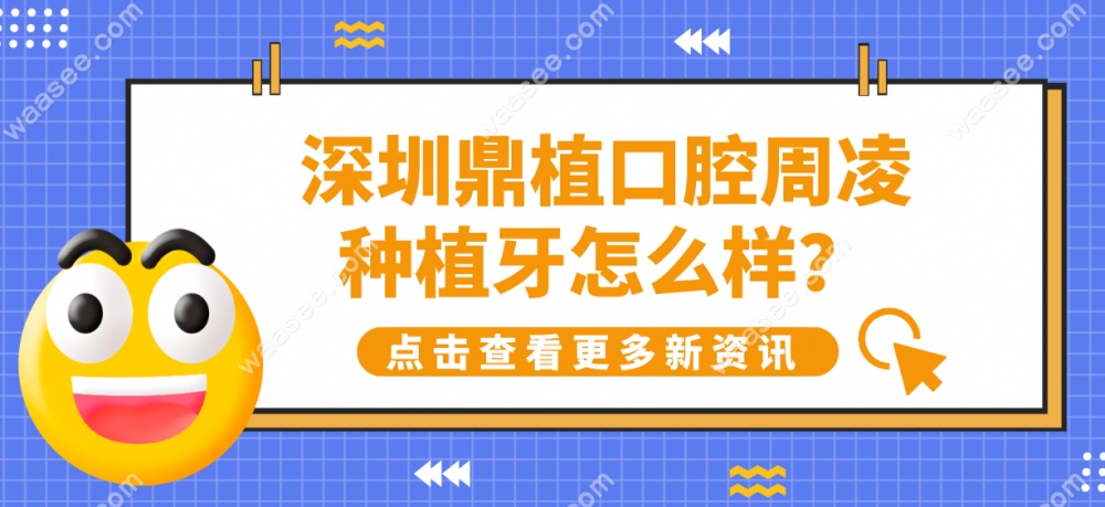 深圳鼎植口腔周凌种植牙怎么样