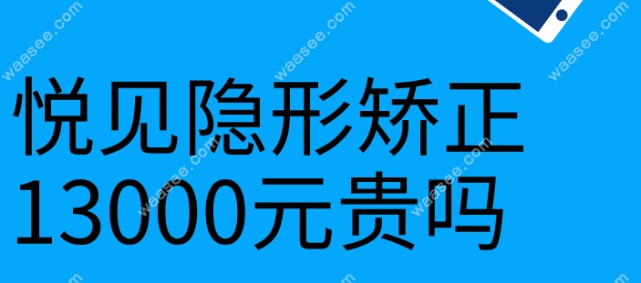 悦见隐形矫正13000元贵吗