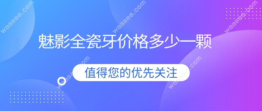魅影全瓷牙价格多少一颗