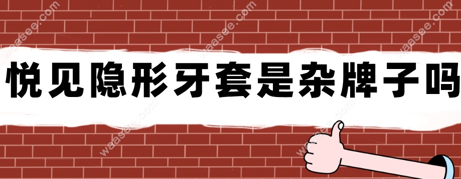 悦见隐形牙套不是杂牌子