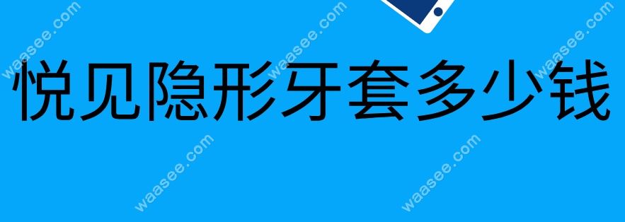 悦见隐形牙套多少钱waasee.com