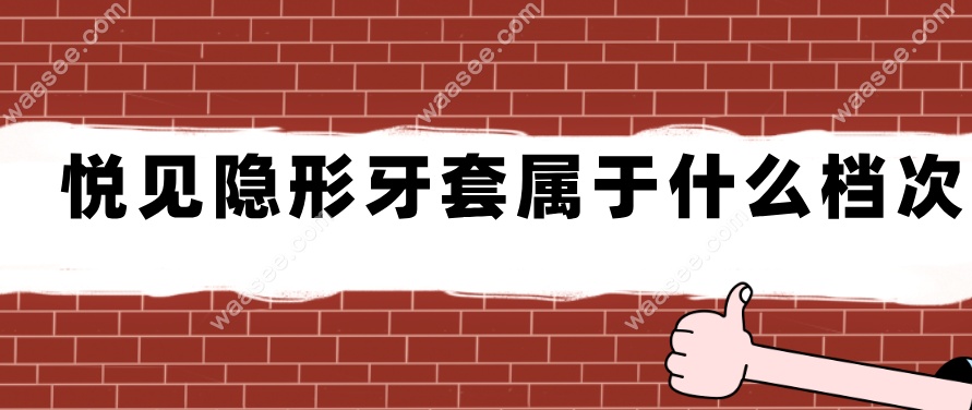 悦见隐形牙套属于什么档次