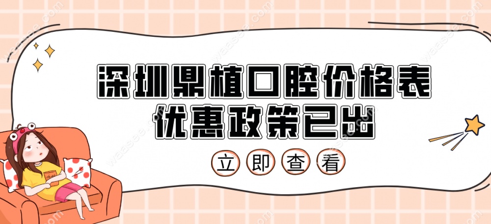 2025年深圳鼎植口腔价格表优惠政策已出