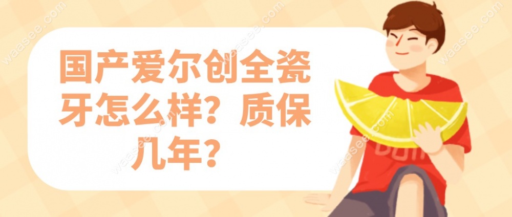 国产爱尔创全瓷牙怎么样？质保几年？