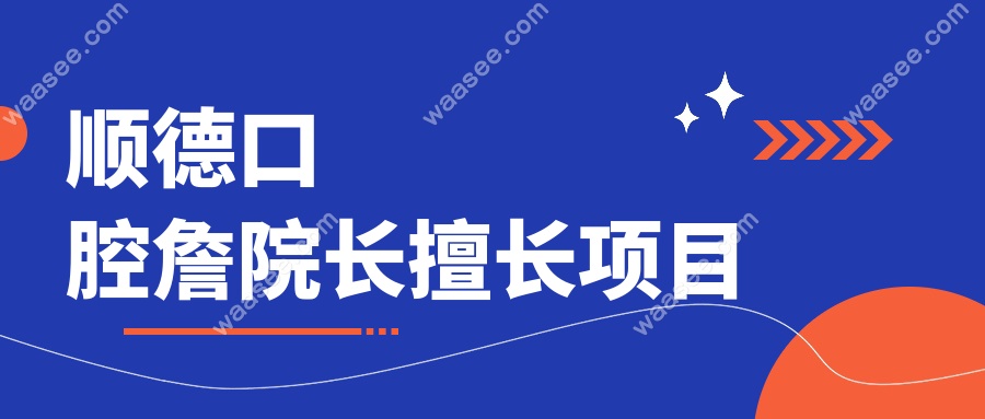 顺德口腔詹院长擅长项目