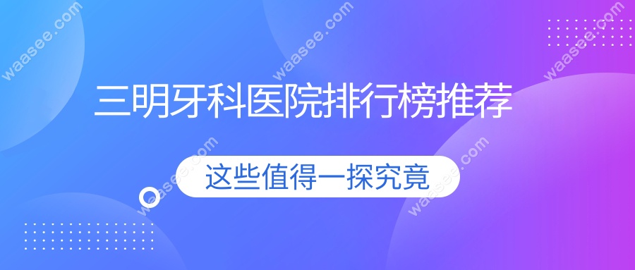 三明牙科医院排行榜推荐