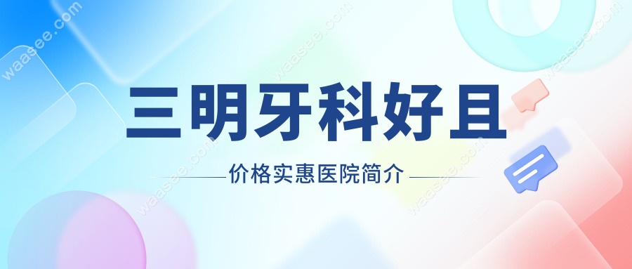 三明牙科好且价格实惠医院简介