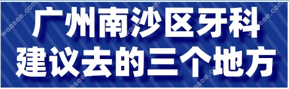 广州南沙区牙科建议去的三个地方