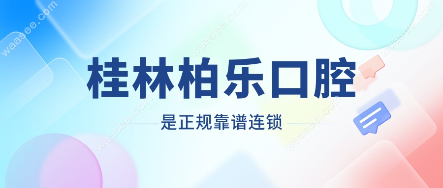 桂林柏乐口腔是正规靠谱连锁